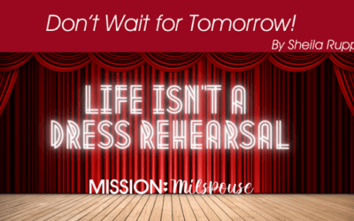 Don’t Wait for Tomorrow: Life Isn’t a Dress Rehearsal